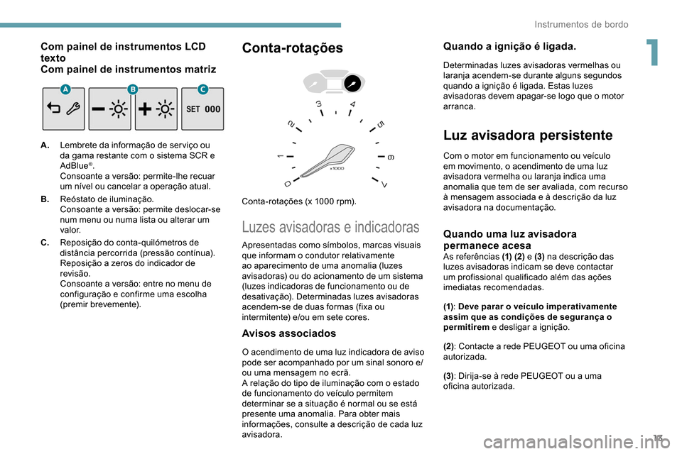 Peugeot Partner 2019  Manual do proprietário (in Portuguese) 13
Com painel de instrumentos LCD 
texto
Com painel de instrumentos matriz
A.Lembrete da informação de ser viço ou 
da gama restante com o sistema SCR e 
AdBlue
®.
Consoante a versão: permite-lhe