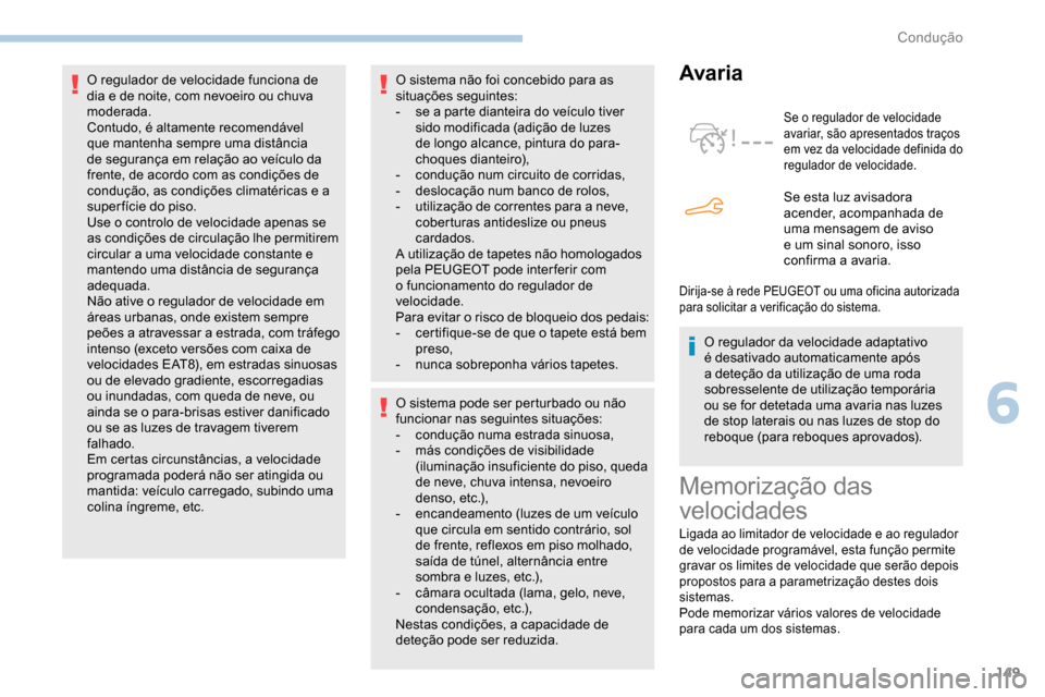 Peugeot Partner 2019  Manual do proprietário (in Portuguese) 149
O sistema não foi concebido para as 
situações seguintes:
- 
s
 e a parte dianteira do veículo tiver 
sido modificada (adição de luzes 
de longo alcance, pintura do para-
choques dianteiro),
