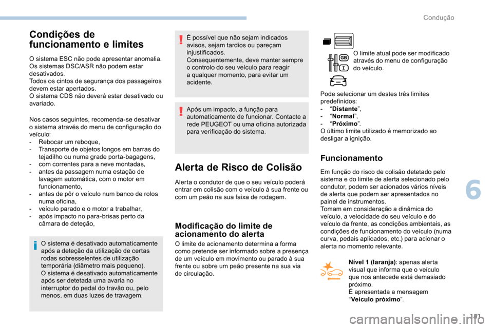 Peugeot Partner 2019  Manual do proprietário (in Portuguese) 151
Condições de 
funcionamento e limites
O sistema ESC não pode apresentar anomalia.
Os sistemas DSC/ASR não podem estar 
desativados.
Todos os cintos de segurança dos passageiros 
devem estar a