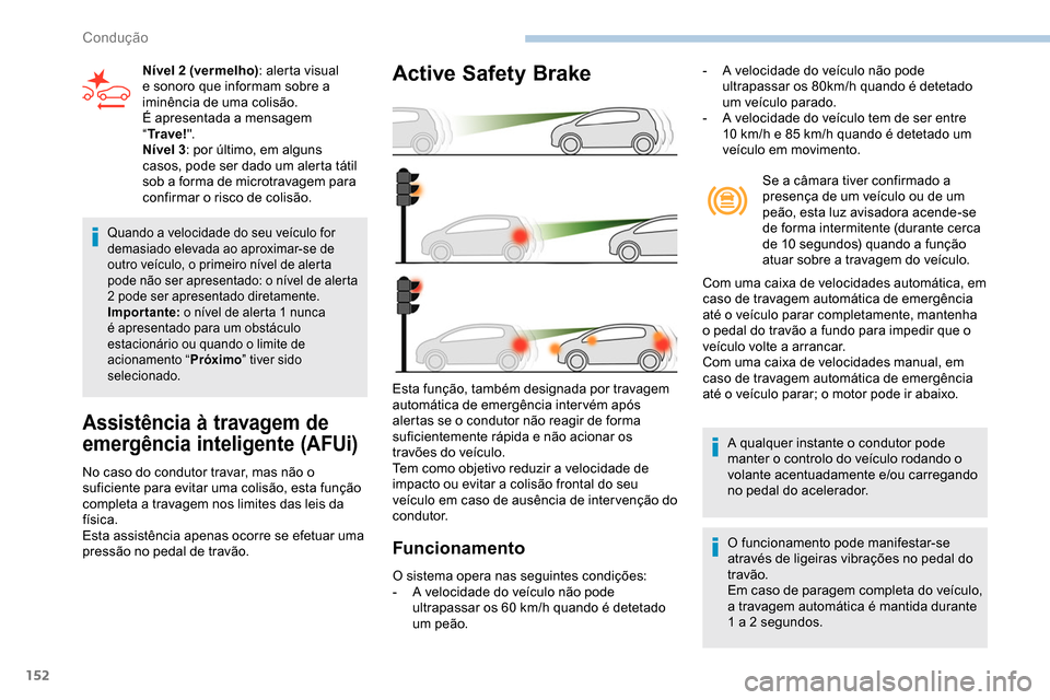Peugeot Partner 2019  Manual do proprietário (in Portuguese) 152
Quando a velocidade do seu veículo for 
demasiado elevada ao aproximar-se de 
outro veículo, o primeiro nível de alerta 
pode não ser apresentado: o nível de alerta 
2 pode ser apresentado di