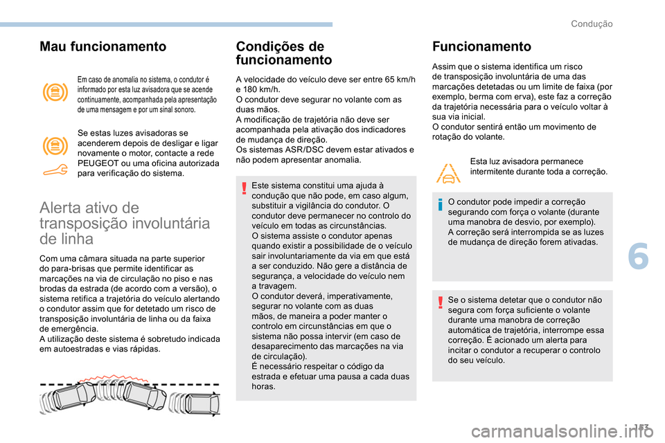 Peugeot Partner 2019  Manual do proprietário (in Portuguese) 153
Mau funcionamento
Em caso de anomalia no sistema, o condutor é 
informado por esta luz avisadora que se acende 
continuamente, acompanhada pela apresentação 
de uma mensagem e por um sinal sono
