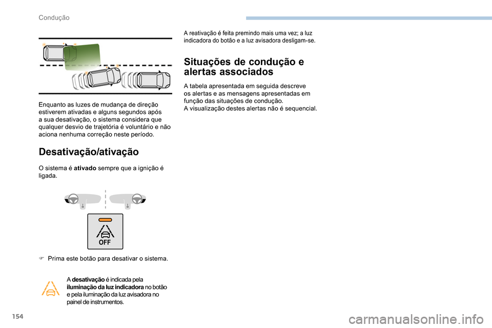 Peugeot Partner 2019  Manual do proprietário (in Portuguese) 154
Desativação/ativação
O sistema é ativado sempre que a ignição é 
ligada.
Situações de condução e 
alertas associados
A tabela apresentada em seguida descreve 
os alertas e as mensagens