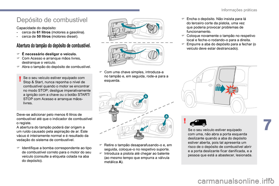 Peugeot Partner 2019 Manual do proprietário (in Portuguese) 171
Depósito de combustível
Capacidade do depósito:
- c erca de 61 litros (motores a gasolina).
-
c
erca de 50 litros (motores diesel).
Abertura do tampão do depósito de combustível.
F É Peugeot Partner 2019 Manual do proprietário (in Portuguese) 171
Depósito de combustível
Capacidade do depósito:
- c erca de 61 litros (motores a gasolina).
-
c
erca de 50 litros (motores diesel).
Abertura do tampão do depósito de combustível.
F É