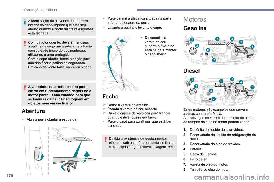 Peugeot Partner 2019 Manual do proprietário (in Portuguese) 178
Motores
Gasolina
Diesel
A localização da alavanca de abertura
interior do capô impede que este seja
aberto quando a porta dianteira esquerda
está fechada.
Com o motor quente, deverá manuse Peugeot Partner 2019 Manual do proprietário (in Portuguese) 178
Motores
Gasolina
Diesel
A localização da alavanca de abertura
interior do capô impede que este seja
aberto quando a porta dianteira esquerda
está fechada.
Com o motor quente, deverá manuse
