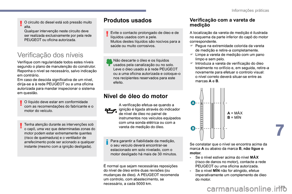 Peugeot Partner 2019  Manual do proprietário (in Portuguese) 179
O circuito do diesel está sob pressão muito 
alta.
Qualquer intervenção neste circuito deve 
ser realizada exclusivamente por pela rede 
PEUGEOT ou oficina autorizada.
Verificação dos nívei