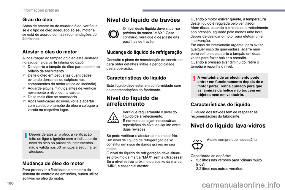 Peugeot Partner 2019  Manual do proprietário (in Portuguese) 180
Grau do óleo
Antes de atestar ou de mudar o óleo, verifique 
se é o tipo de óleo adequado ao seu motor e 
se está de acordo com as recomendações do 
fabricante.
Atestar o óleo do motor
A l
