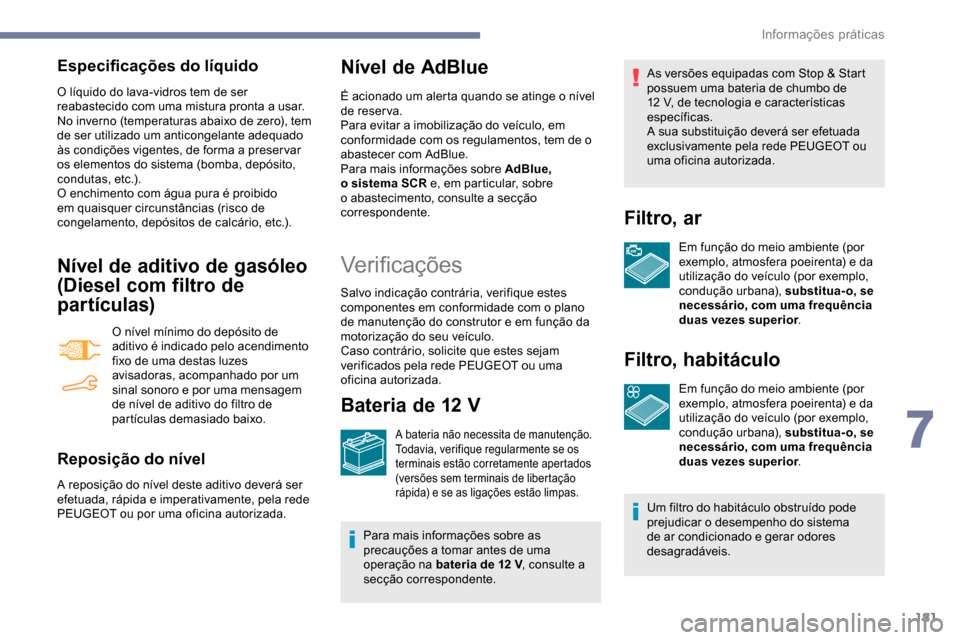 Peugeot Partner 2019  Manual do proprietário (in Portuguese) 181
Especificações do líquido
O líquido do lava-vidros tem de ser 
reabastecido com uma mistura pronta a usar.
No inverno (temperaturas abaixo de zero), tem 
de ser utilizado um anticongelante ade