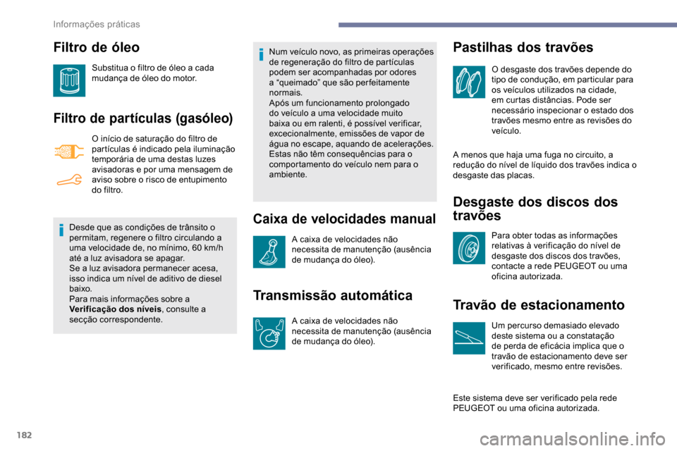 Peugeot Partner 2019  Manual do proprietário (in Portuguese) 182
Filtro de óleo
Substitua o filtro de óleo a cada 
mudança de óleo do motor.
Filtro de partículas (gasóleo)
O início de saturação do filtro de 
partículas é indicado pela iluminação 
t