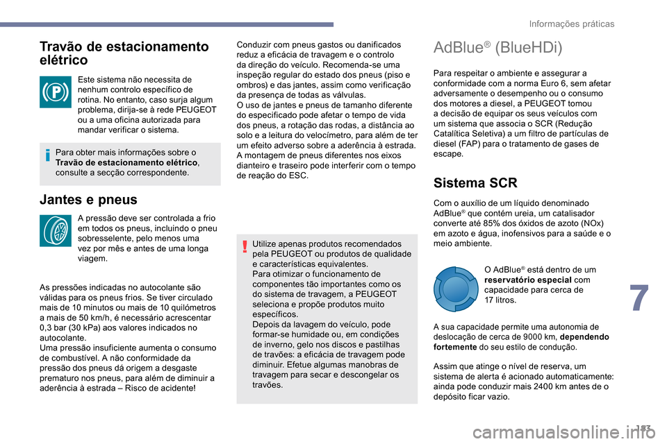 Peugeot Partner 2019  Manual do proprietário (in Portuguese) 183
Travão de estacionamento 
elétrico
Este sistema não necessita de 
nenhum controlo específico de 
rotina. No entanto, caso surja algum 
problema, dirija-se à rede PEUGEOT 
ou a uma oficina aut