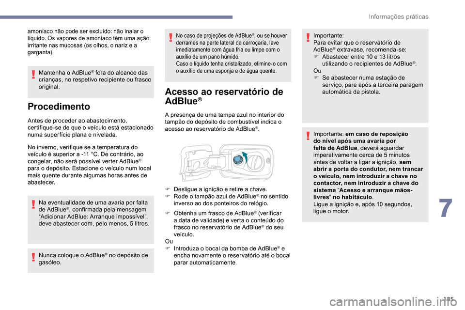 Peugeot Partner 2019  Manual do proprietário (in Portuguese) 185
amoníaco não pode ser excluído: não inalar o 
líquido. Os vapores de amoníaco têm uma ação 
irritante nas mucosas (os olhos, o nariz e a 
garganta).
Mantenha o AdBlue® fora do alcance da