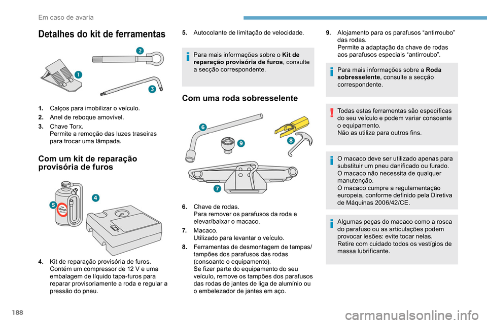 Peugeot Partner 2019  Manual do proprietário (in Portuguese) 188
Detalhes do kit de ferramentas
1.Calços para imobilizar o veículo.
2. Anel de reboque amovível.
3. Chave Torx.
Permite a remoção das luzes traseiras 
para trocar uma lâmpada.
Com um kit de r