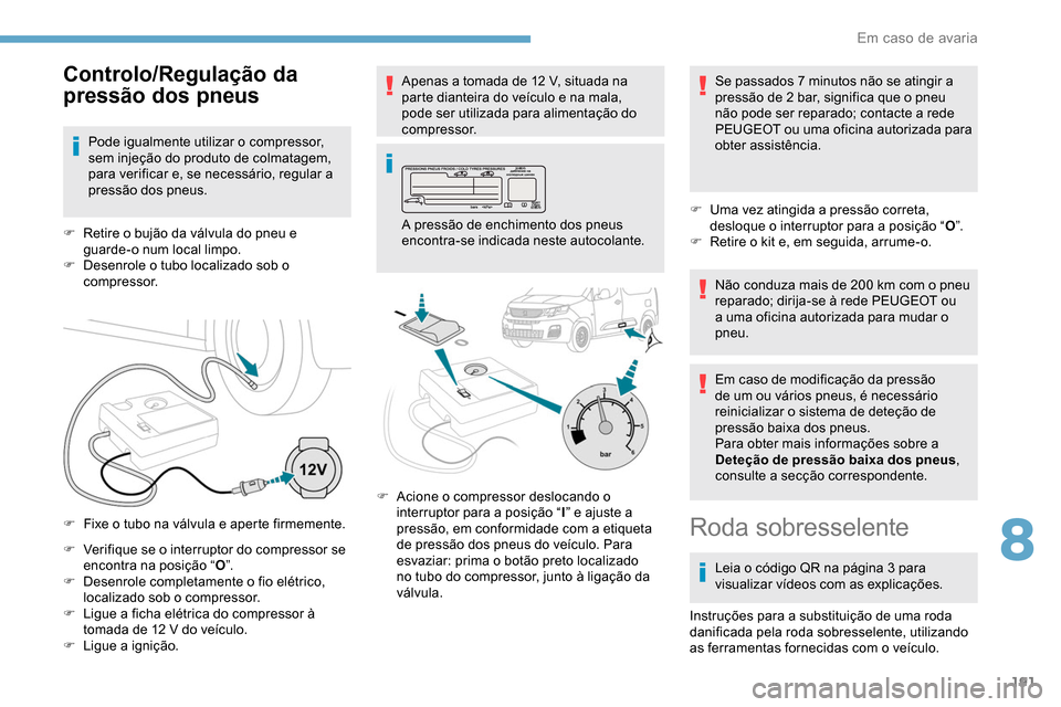 Peugeot Partner 2019 Manual do proprietário (in Portuguese) 191
F Verifique se o interruptor do compressor se encontra na posição “ O”.
F
D
esenrole completamente o fio elétrico,
localizado sob o compressor.
F
L
igue a ficha elétrica do compress Peugeot Partner 2019 Manual do proprietário (in Portuguese) 191
F Verifique se o interruptor do compressor se encontra na posição “ O”.
F
D
esenrole completamente o fio elétrico,
localizado sob o compressor.
F
L
igue a ficha elétrica do compress