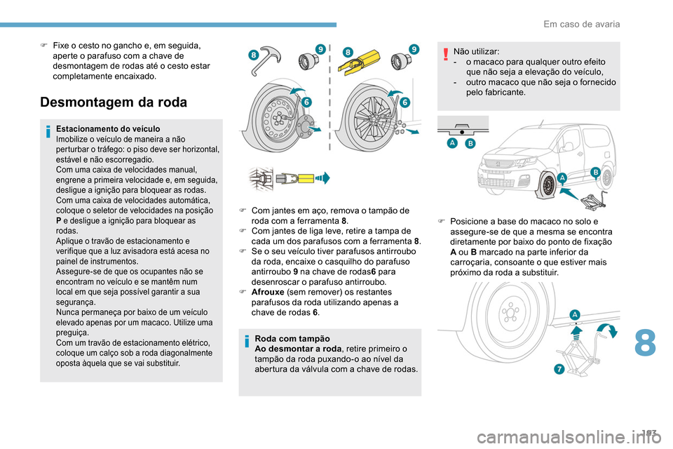 Peugeot Partner 2019 Manual do proprietário (in Portuguese) 193
Desmontagem da roda
Estacionamento do veículo
Imobilize o veículo de maneira a não
perturbar o tráfego: o piso deve ser horizontal,
estável e não escorregadio.
Com uma caixa de velocidades Peugeot Partner 2019 Manual do proprietário (in Portuguese) 193
Desmontagem da roda
Estacionamento do veículo
Imobilize o veículo de maneira a não
perturbar o tráfego: o piso deve ser horizontal,
estável e não escorregadio.
Com uma caixa de velocidades