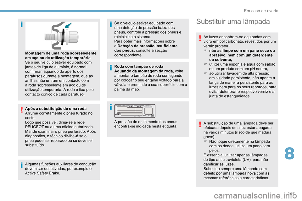 Peugeot Partner 2019 Manual do proprietário (in Portuguese) 195
Após a substituição de uma roda
Arrume corretamente o pneu furado no
cesto.
Logo que possível, dirija-se à rede
PEUGEOT ou a uma oficina autorizada.
Mande examinar o pneu per furado. Após Peugeot Partner 2019 Manual do proprietário (in Portuguese) 195
Após a substituição de uma roda
Arrume corretamente o pneu furado no
cesto.
Logo que possível, dirija-se à rede
PEUGEOT ou a uma oficina autorizada.
Mande examinar o pneu per furado. Após