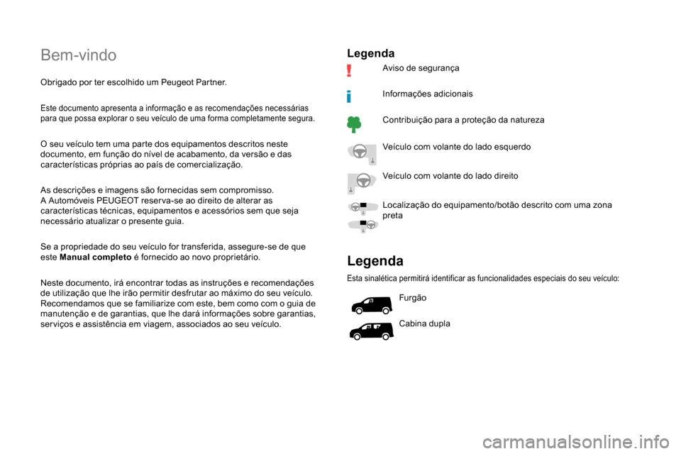 Peugeot Partner 2019  Manual do proprietário (in Portuguese) Bem-vindo
Obrigado por ter escolhido um Peugeot Partner.
Este documento apresenta a informação e as recomendações necessárias 
para que possa explorar o seu veículo de uma forma completamente se