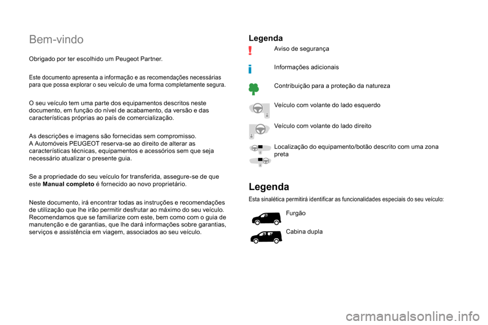Peugeot Partner 2019 Manual do proprietário (in Portuguese) Bem-vindo
Obrigado por ter escolhido um Peugeot Partner.
Este documento apresenta a informação e as recomendações necessárias
para que possa explorar o seu veículo de uma forma completamente se Peugeot Partner 2019 Manual do proprietário (in Portuguese) Bem-vindo
Obrigado por ter escolhido um Peugeot Partner.
Este documento apresenta a informação e as recomendações necessárias
para que possa explorar o seu veículo de uma forma completamente se