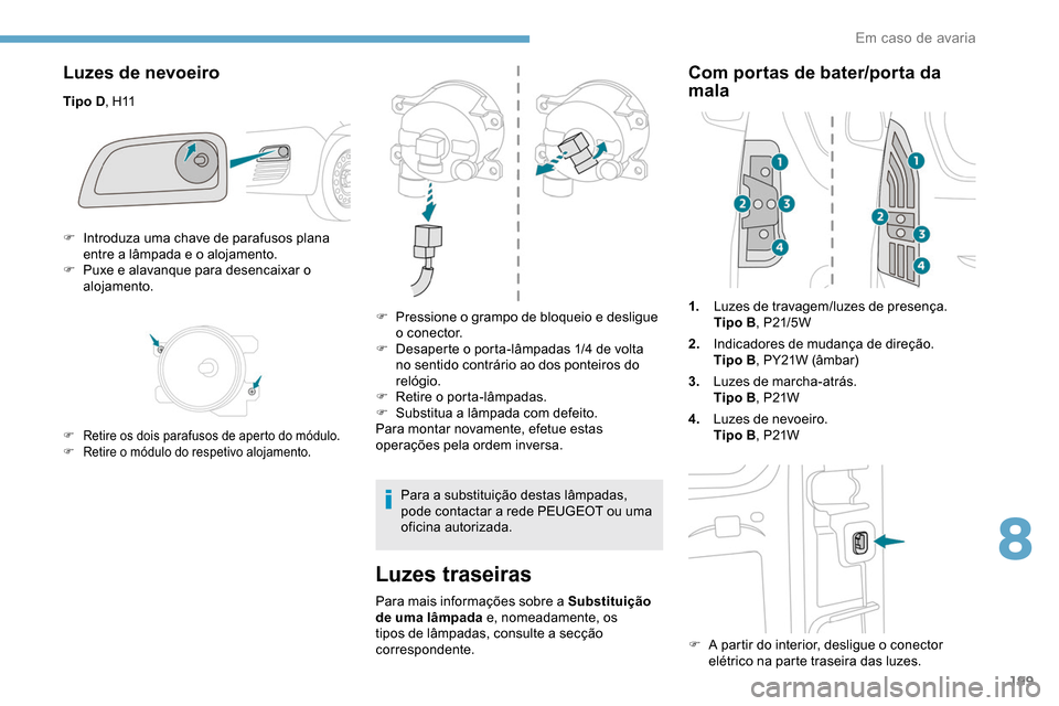 Peugeot Partner 2019 Manual do proprietário (in Portuguese) 199
Luzes de nevoeiro
Tipo D, H11
Luzes traseiras
Para mais informações sobre a Substituição
de uma lâmpada e, nomeadamente, os
tipos de lâmpadas, consulte a secção
correspondente.
Com port Peugeot Partner 2019 Manual do proprietário (in Portuguese) 199
Luzes de nevoeiro
Tipo D, H11
Luzes traseiras
Para mais informações sobre a Substituição
de uma lâmpada e, nomeadamente, os
tipos de lâmpadas, consulte a secção
correspondente.
Com port