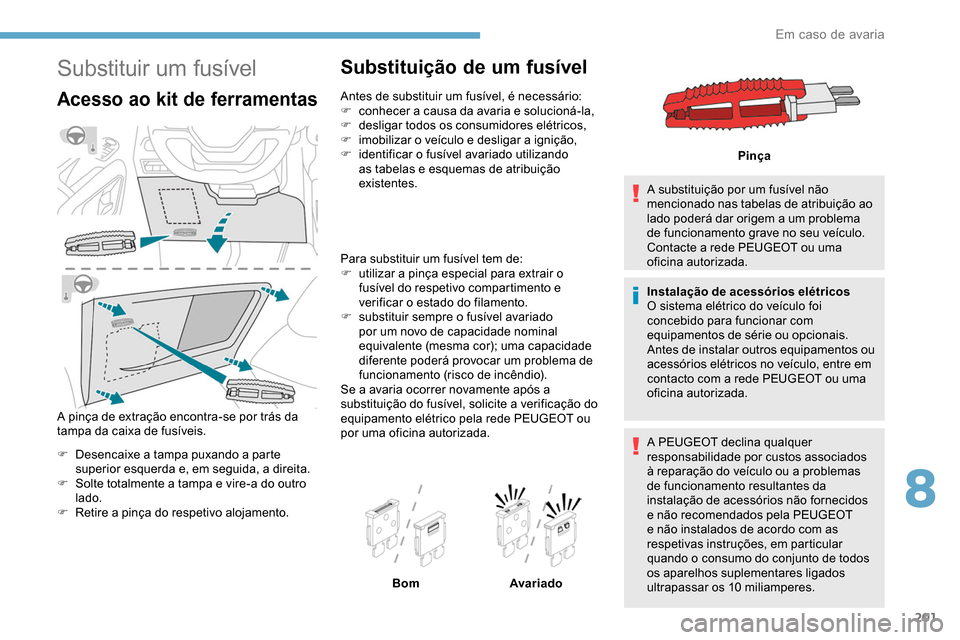 Peugeot Partner 2019 Manual do proprietário (in Portuguese) 201
Substituir um fusível
Acesso ao kit de ferramentas
A pinça de extração encontra-se por trás da
tampa da caixa de fusíveis.
F
D
esencaixe a tampa puxando a parte
superior esquerda e, em s Peugeot Partner 2019 Manual do proprietário (in Portuguese) 201
Substituir um fusível
Acesso ao kit de ferramentas
A pinça de extração encontra-se por trás da
tampa da caixa de fusíveis.
F
D
esencaixe a tampa puxando a parte
superior esquerda e, em s