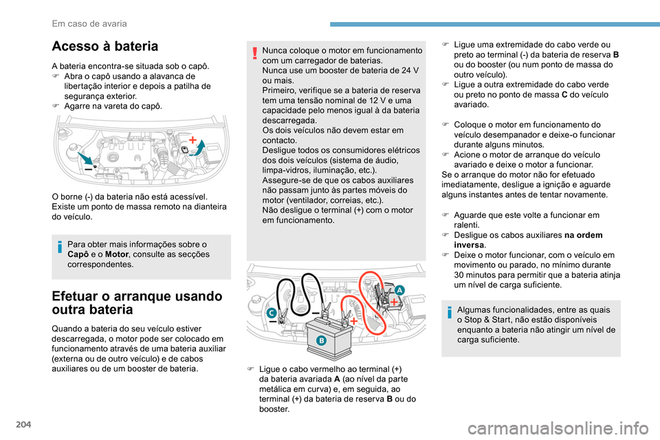 Peugeot Partner 2019 Manual do proprietário (in Portuguese) 204
Acesso à bateria
A bateria encontra-se situada sob o capô.
F A bra o capô usando a alavanca de
libertação interior e depois a patilha de
segurança exterior.
F
A
garre na vareta do capô Peugeot Partner 2019 Manual do proprietário (in Portuguese) 204
Acesso à bateria
A bateria encontra-se situada sob o capô.
F A bra o capô usando a alavanca de
libertação interior e depois a patilha de
segurança exterior.
F
A
garre na vareta do capô