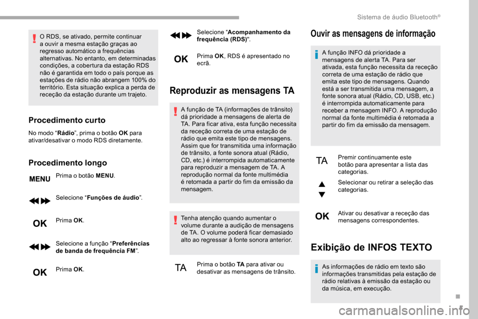 Peugeot Partner 2019  Manual do proprietário (in Portuguese) 5
O RDS, se ativado, permite continuar 
a ouvir a mesma estação graças ao 
regresso automático a frequências 
alternativas. No entanto, em determinadas 
condições, a cobertura da estação RDS 