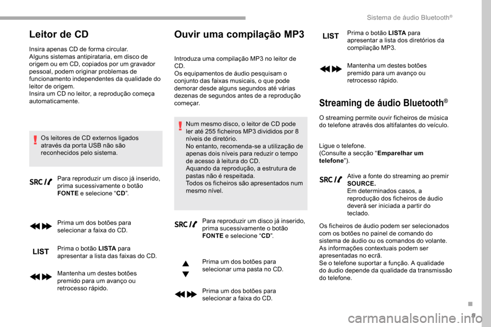Peugeot Partner 2019  Manual do proprietário (in Portuguese) 9
Leitor de CD
Insira apenas CD de forma circular.
Alguns sistemas antipirataria, em disco de 
origem ou em CD, copiados por um gravador 
pessoal, podem originar problemas de 
funcionamento independen