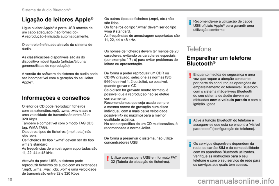 Peugeot Partner 2019  Manual do proprietário (in Portuguese) 10
Ligação de leitores Apple®
Ligue o leitor Apple® à porta USB através de 
um cabo adequado (não fornecido).
A reprodução é iniciada automaticamente.
O controlo é efetuado através do sist