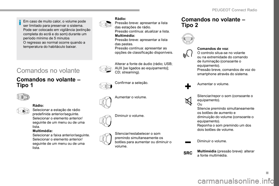 Peugeot Partner 2019  Manual do proprietário (in Portuguese) 3
Em caso de muito calor, o volume pode 
ser limitado para preservar o sistema. 
Pode ser colocado em vigilância (extinção 
completa do ecrã e do som) durante um 
período mínimo de 5  minutos
O 