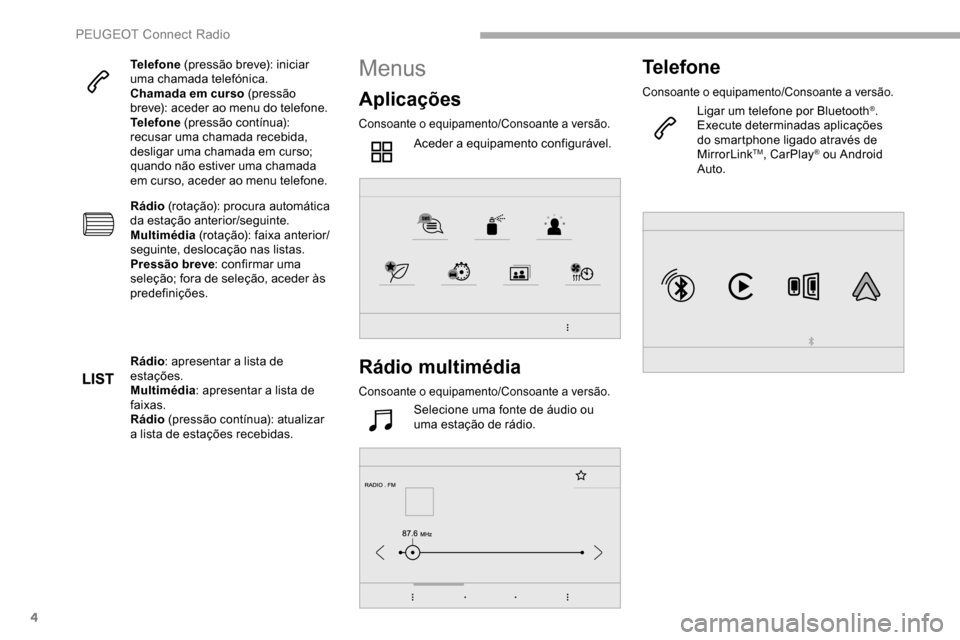 Peugeot Partner 2019  Manual do proprietário (in Portuguese) 4
Telefone (pressão breve): iniciar 
uma chamada telefónica.
Chamada em curso (pressão 
breve): aceder ao menu do telefone.
Telefone  (pressão contínua): 
recusar uma chamada recebida, 
desligar 
