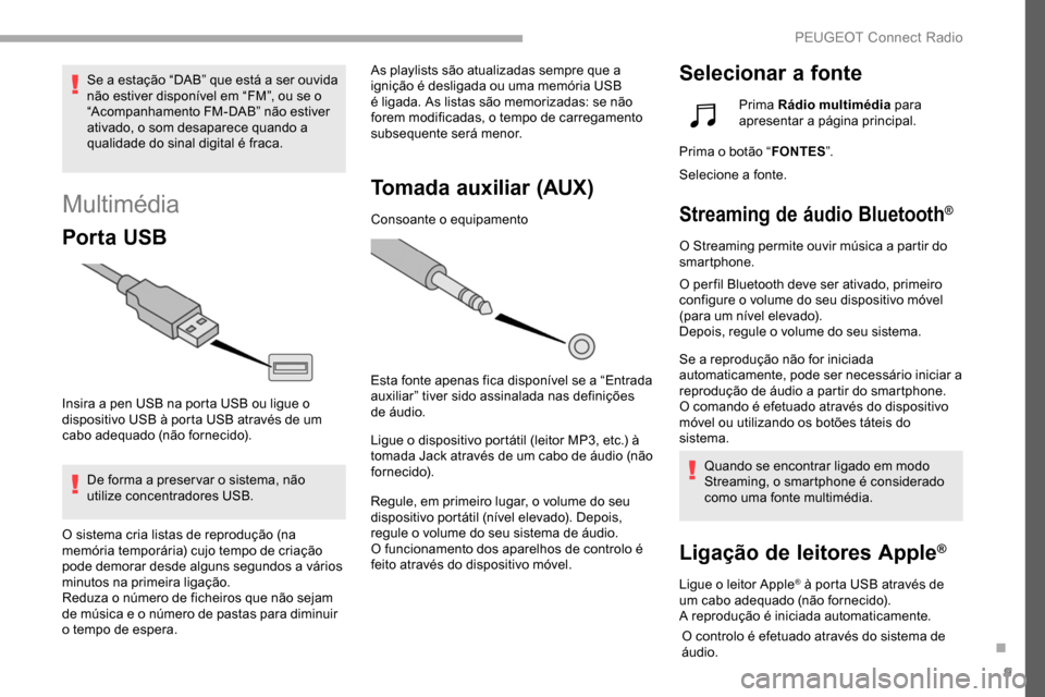 Peugeot Partner 2019  Manual do proprietário (in Portuguese) 9
Multimédia
Por ta USB
Insira a pen USB na porta USB ou ligue o 
dispositivo USB à porta USB através de um 
cabo adequado (não fornecido).De forma a preser var o sistema, não 
utilize concentrad