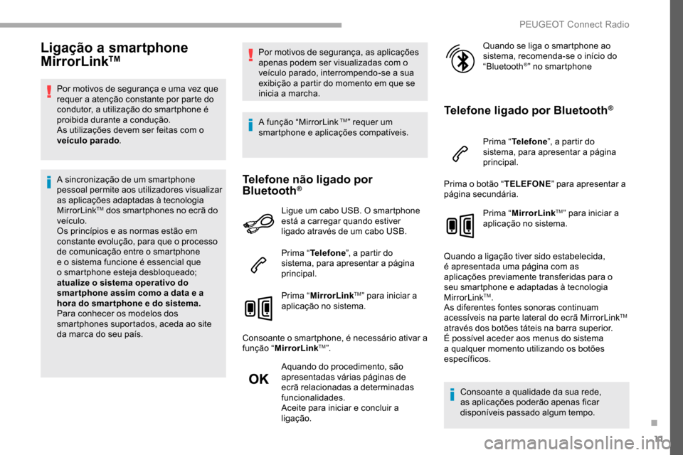 Peugeot Partner 2019  Manual do proprietário (in Portuguese) 11
Ligação a smartphone 
MirrorLinkTM
Por motivos de segurança e uma vez que 
requer a atenção constante por parte do 
condutor, a utilização do smartphone é 
proibida durante a condução.
As