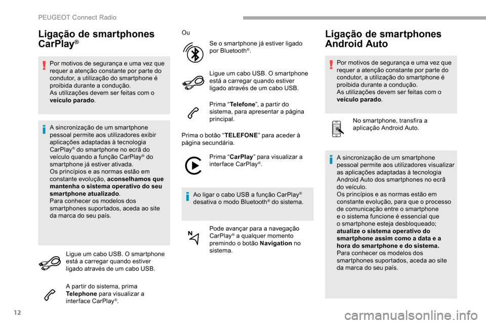 Peugeot Partner 2019  Manual do proprietário (in Portuguese) 12
Ligação de smartphones 
CarPlay®
Por motivos de segurança e uma vez que 
requer a atenção constante por parte do 
condutor, a utilização do smartphone é 
proibida durante a condução.
As 