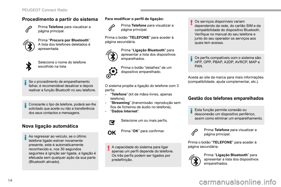 Peugeot Partner 2019  Manual do proprietário (in Portuguese) 14
Procedimento a partir do sistema
Prima Telefone para visualizar a 
página principal.
Prima “ Procura por Bluetooth ”.
A lista dos telefones detetados é 
apresentada.
Selecione o nome do telef