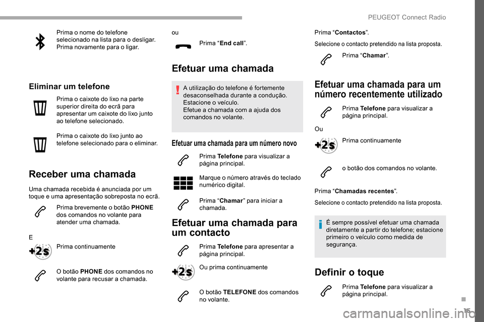 Peugeot Partner 2019  Manual do proprietário (in Portuguese) 15
Prima o nome do telefone 
selecionado na lista para o desligar.
Prima novamente para o ligar.
Eliminar um telefone
Prima o caixote do lixo na parte 
superior direita do ecrã para 
apresentar um ca