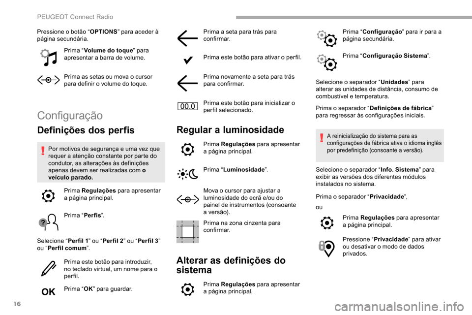 Peugeot Partner 2019  Manual do proprietário (in Portuguese) 16
Pressione o botão “OPTIONS” para aceder à 
página secundária.
Prima “Volume do toque ” para 
apresentar a barra de volume.
Prima as setas ou mova o cursor 
para definir o volume do toqu