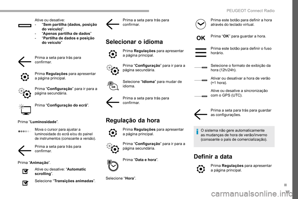 Peugeot Partner 2019  Manual do proprietário (in Portuguese) 17
Ative ou desative:
-  “Sem par tilha (dados, posição 
do veículo) ".
-
  “Apenas par tilha de dados ”
-
  “Par tilha de dados e posição 
do veículo ”
Prima a seta para trás para 
c