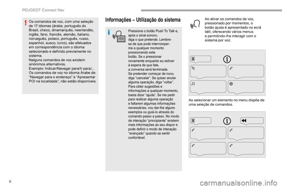 Peugeot Partner 2019  Manual do proprietário (in Portuguese) 6
Informações – Utilização do sistema
Pressione o botão Push To Talk e, 
a pós o sinal sonoro, 
diga
 

o
 
 que
 
 pretende. Lembre-
se
  de que   pode   interromper-
me a
  qualquer   moment