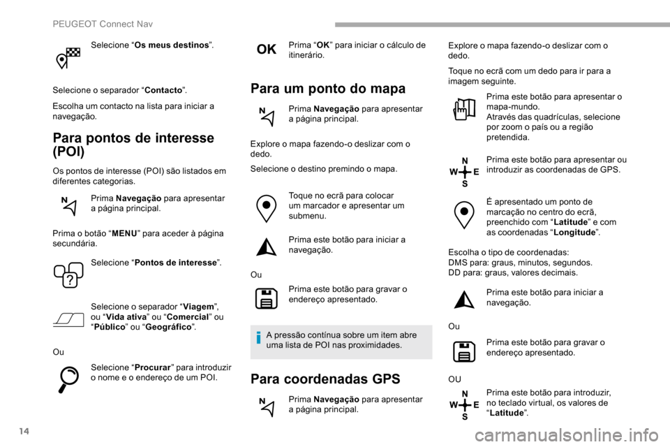Peugeot Partner 2019  Manual do proprietário (in Portuguese) 14
Selecione “Os meus destinos ”.
Selecione o separador “ Contacto”.
Escolha um contacto na lista para iniciar a 
navegação.
Para pontos de interesse 
(POI)
Os pontos de interesse (POI) são