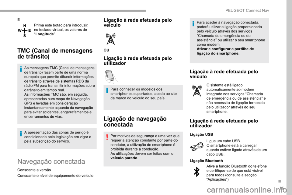 Peugeot Partner 2019  Manual do proprietário (in Portuguese) 15
EPrima este botão para introduzir, 
no teclado virtual, os valores de 
“Longitude ”.
TMC (Canal de mensagens 
de trânsito)
As mensagens TMC (Canal de mensagens 
de trânsito) fazem parte de u