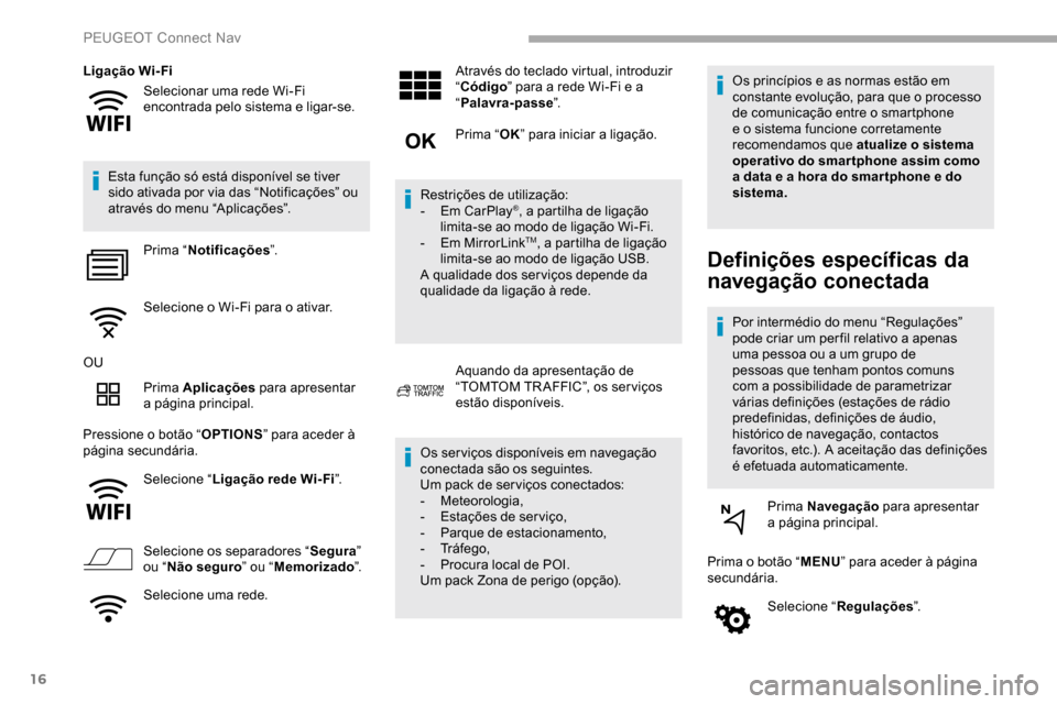 Peugeot Partner 2019  Manual do proprietário (in Portuguese) 16
Selecionar uma rede Wi-Fi 
encontrada pelo sistema e ligar-se.
Ligação Wi-Fi
Esta função só está disponível se tiver 
sido ativada por via das “Notificações” ou 
através do menu “Ap