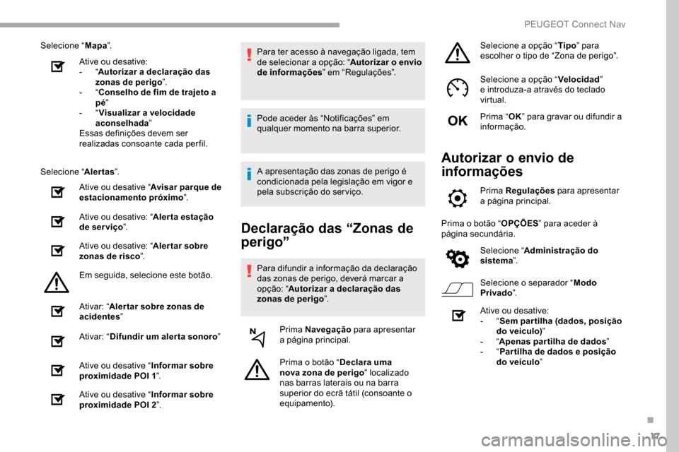 Peugeot Partner 2019  Manual do proprietário (in Portuguese) 17
Selecione “Mapa”.
Ative ou desative:
-
  “Autorizar a declaração das 
zonas de perigo ”.
-
  “Conselho de fim de trajeto a 
pé ”
-
  “Visualizar a velocidade 
aconselhada ”
Essas