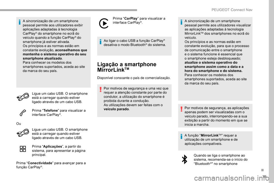 Peugeot Partner 2019  Manual do proprietário (in Portuguese) 19
A sincronização de um smartphone 
pessoal permite aos utilizadores exibir 
aplicações adaptadas à tecnologia 
CarPlay
® do smartphone no ecrã do 
veículo quando a função CarPlay® do 
sma