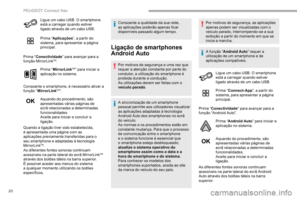 Peugeot Partner 2019  Manual do proprietário (in Portuguese) 20
Ligue um cabo USB. O smartphone 
está a carregar quando estiver 
ligado através de um cabo USB.
Prima “Aplicações ”, a partir do 
sistema, para apresentar a página 
principal.
Prima “ Co