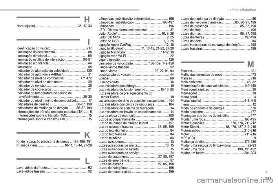 Peugeot Partner 2019 Manual do proprietário (in Portuguese) 221
HHora (ajuste) ................................................. 35, 17 , 33
IIdentificação do veículo ......................................... 2 17
Iluminação de acolhimento .............. Peugeot Partner 2019 Manual do proprietário (in Portuguese) 221
HHora (ajuste) ................................................. 35, 17 , 33
IIdentificação do veículo ......................................... 2 17
Iluminação de acolhimento ..............