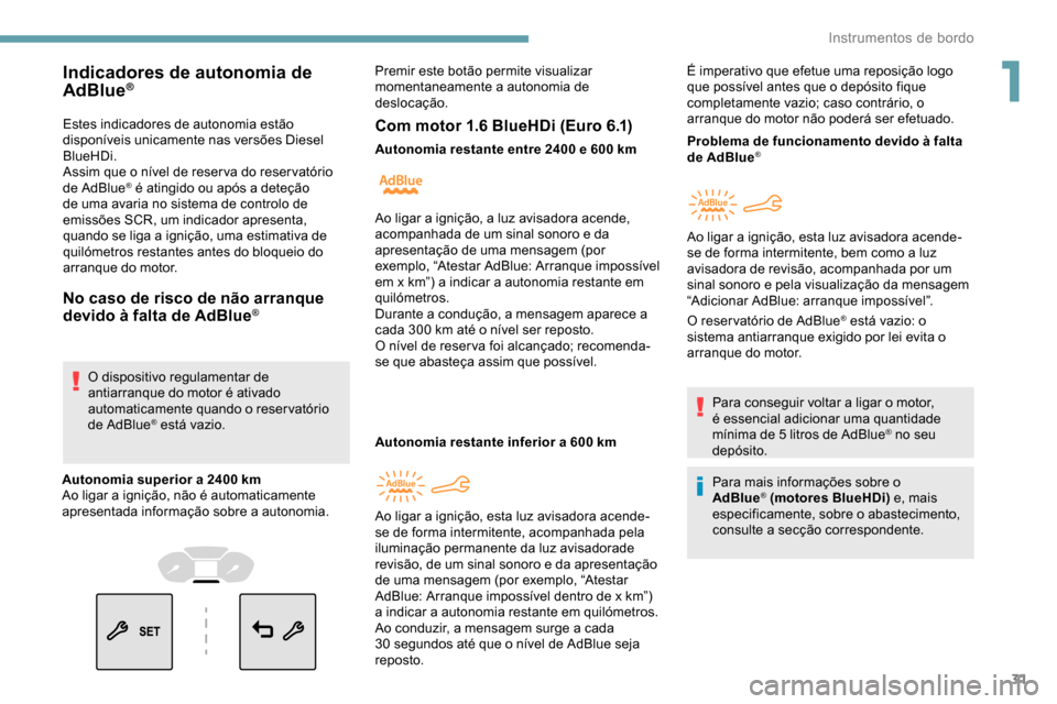 Peugeot Partner 2019  Manual do proprietário (in Portuguese) 31
Estes indicadores de autonomia estão 
disponíveis unicamente nas versões Diesel 
BlueHDi.
Assim que o nível de reser va do reser vatório 
de AdBlue
® é atingido ou após a deteção 
de uma 