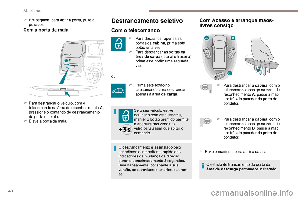 Peugeot Partner 2019 Manual do proprietário (in Portuguese) 40
Destrancamento seletivo
Com o telecomando
F Para destrancar apenas as portas da cabina , prima este
botão uma vez.
F
P
ara destrancar as portas na
área de carga (lateral e traseira),
prima Peugeot Partner 2019 Manual do proprietário (in Portuguese) 40
Destrancamento seletivo
Com o telecomando
F Para destrancar apenas as portas da cabina , prima este
botão uma vez.
F
P
ara destrancar as portas na
área de carga (lateral e traseira),
prima