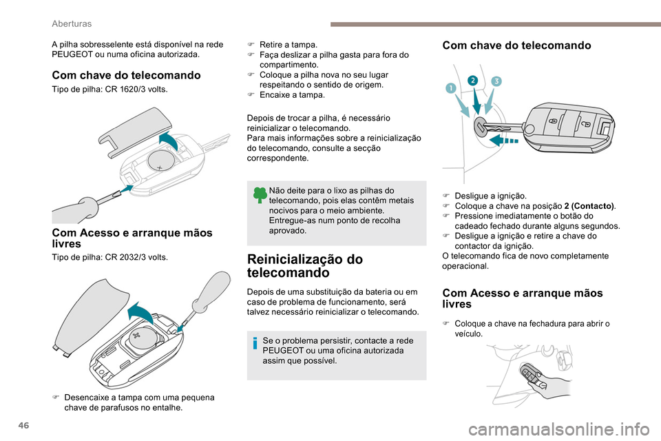 Peugeot Partner 2019 Manual do proprietário (in Portuguese) 46
A pilha sobresselente está disponível na rede
PEUGEOT ou numa oficina autorizada.
Com chave do telecomando
Tipo de pilha: CR 1620/3 volts.
Com Acesso e arranque mãos
livres
Tipo de pilha: CR 2 Peugeot Partner 2019 Manual do proprietário (in Portuguese) 46
A pilha sobresselente está disponível na rede
PEUGEOT ou numa oficina autorizada.
Com chave do telecomando
Tipo de pilha: CR 1620/3 volts.
Com Acesso e arranque mãos
livres
Tipo de pilha: CR 2