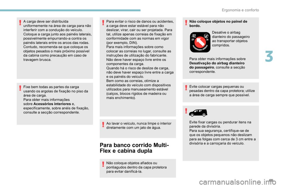 Peugeot Partner 2019  Manual do proprietário (in Portuguese) 69
Fixe bem todas as partes da carga 
usando os argolas de fixação no piso da 
área de carga.
Para obter mais informações 
sobre Acessórios interiores e, 
especificamente, sobre anéis de fixaç
