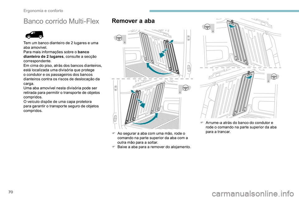 Peugeot Partner 2019  Manual do proprietário (in Portuguese) 70
Banco corrido Multi-FlexRemover a aba
F Ao segurar a aba com uma mão, rode o comando na parte superior da aba com a 
outra mão para a soltar.
F
 
B
 aixe a aba para a remover do alojamento. F
 
A