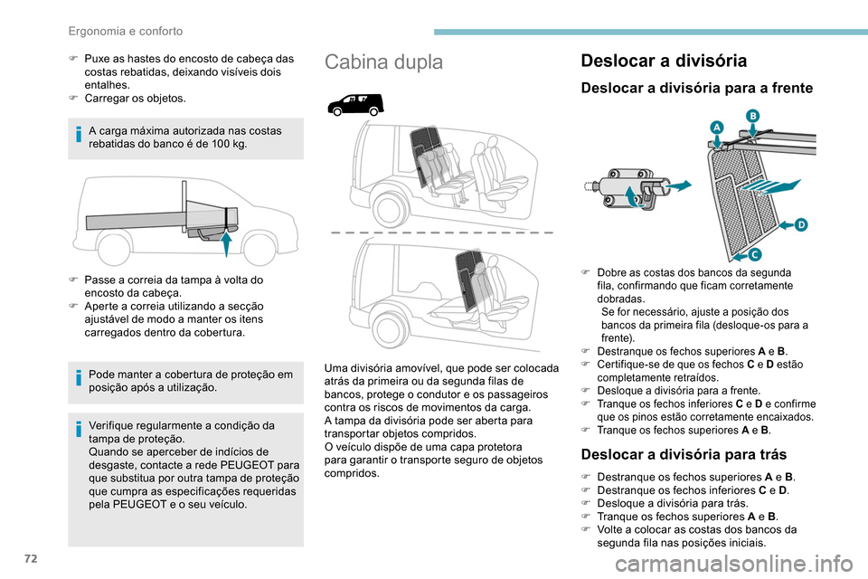 Peugeot Partner 2019  Manual do proprietário (in Portuguese) 72
F Puxe as hastes do encosto de cabeça das costas rebatidas, deixando visíveis dois 
entalhes.
F
 
Ca
 rregar os objetos.
A carga máxima autorizada nas costas 
rebatidas do banco é de 100
  kg.
