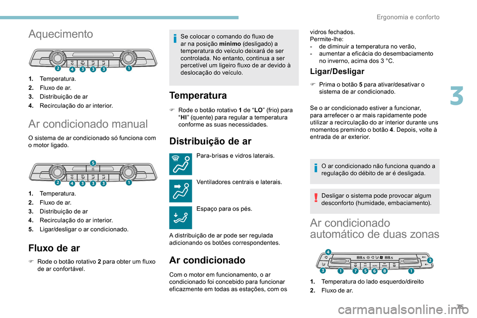Peugeot Partner 2019  Manual do proprietário (in Portuguese) 75
Aquecimento
1.Temperatura.
2. Fluxo de ar.
3. Distribuição de ar
4. Recirculação do ar interior.
Ar condicionado manual
O sistema de ar condicionado só funciona com 
o motor ligado.
1.Temperat